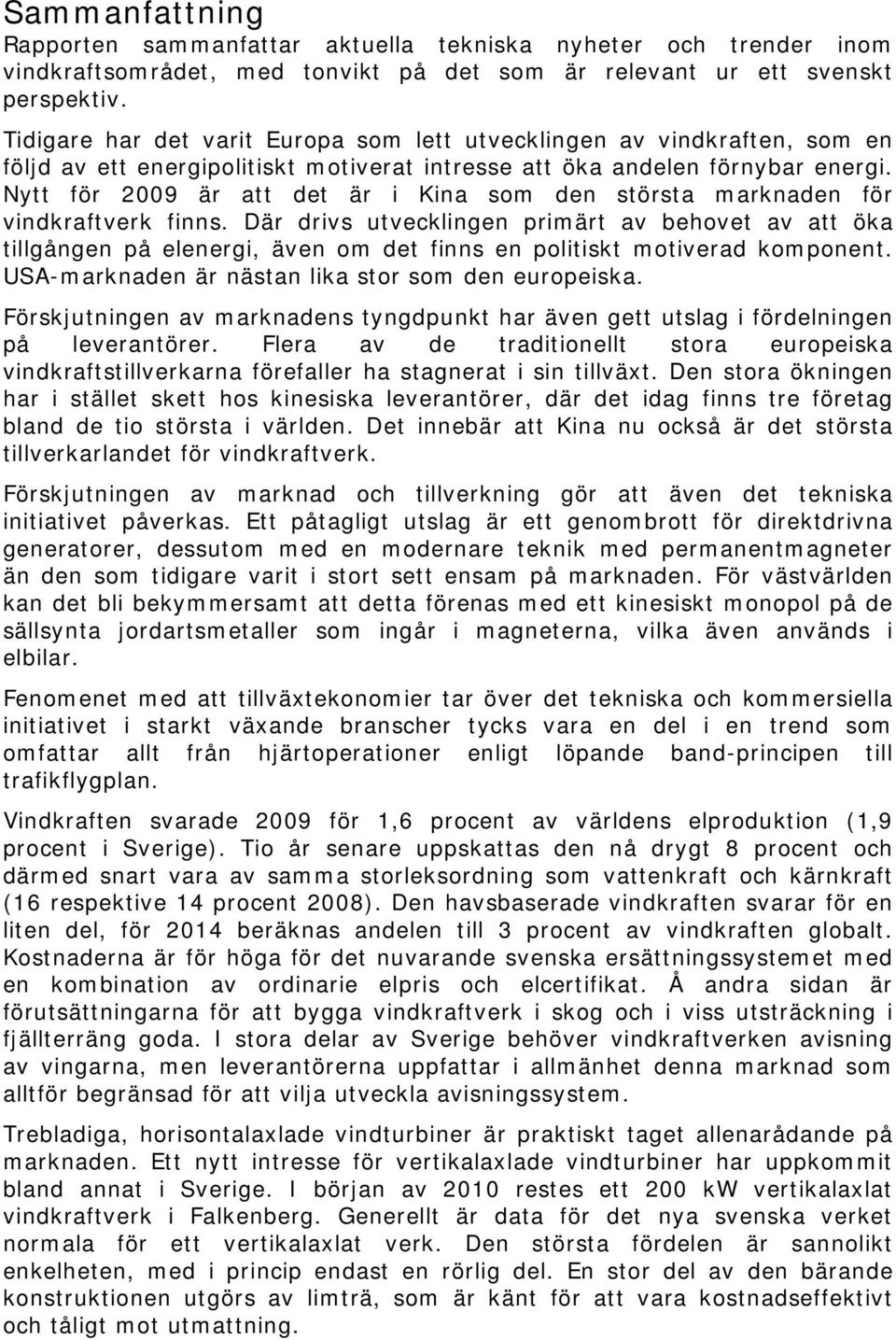 Nytt för 2009 är att det är i Kina som den största marknaden för vindkraftverk finns.