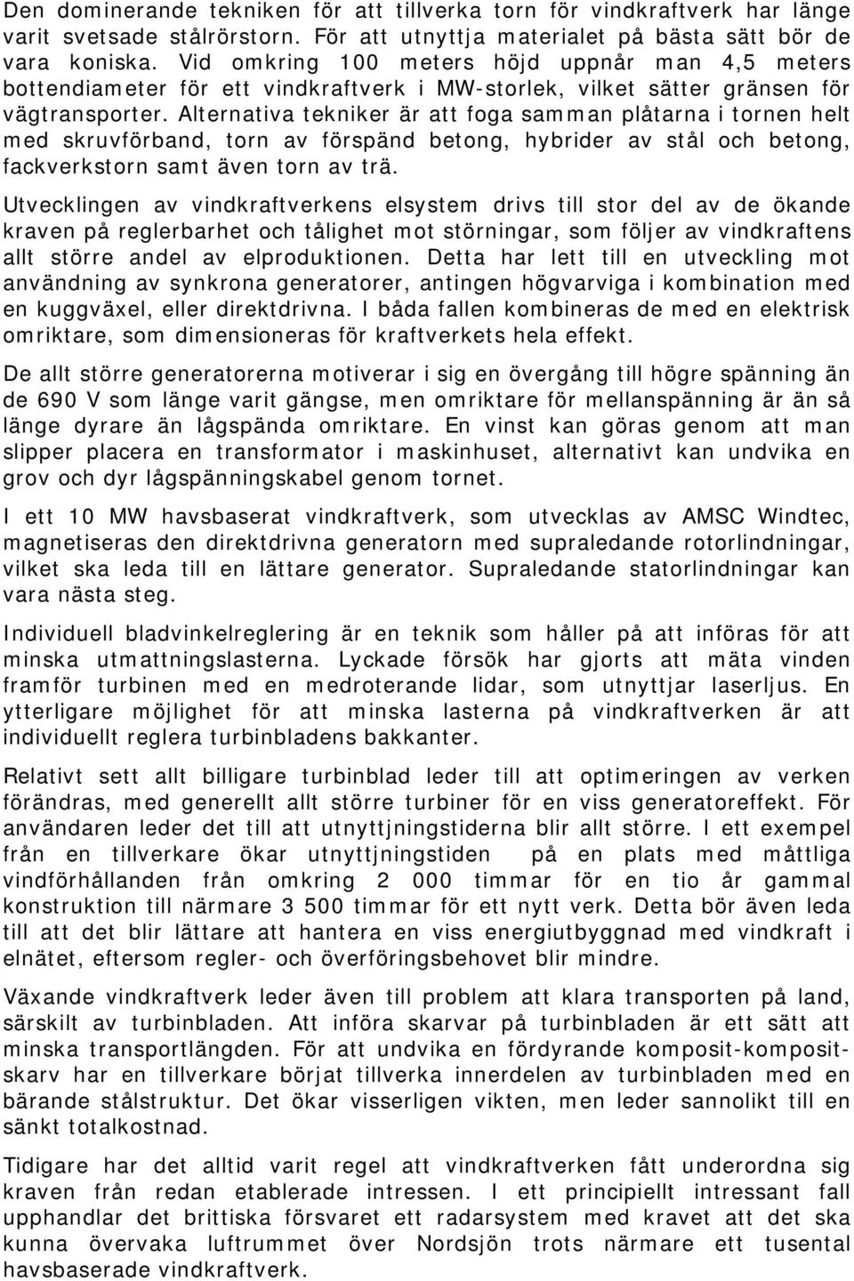 Alternativa tekniker är att foga samman plåtarna i tornen helt med skruvförband, torn av förspänd betong, hybrider av stål och betong, fackverkstorn samt även torn av trä.