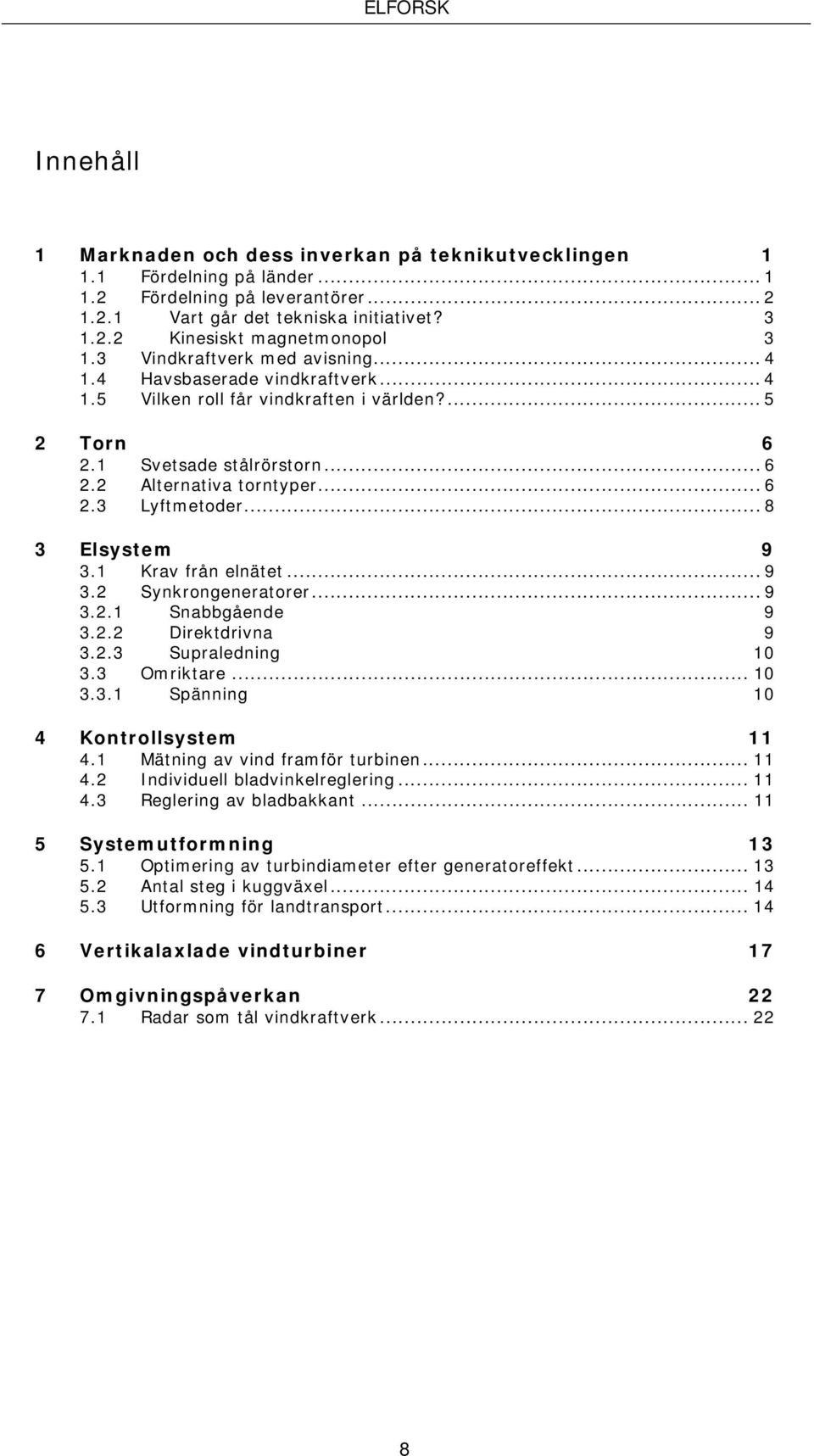 .. 6 Lyftmetoder... 8 3 Elsystem 9 3.1 3.2 Krav från elnätet... 9 Synkrongeneratorer... 9 3.2.1 Snabbgående 9 3.2.2 Direktdrivna 9 3.2.3 Supraledning 10 3.3 Omriktare... 10 3.3.1 Spänning 10 4 Kontrollsystem 11 4.