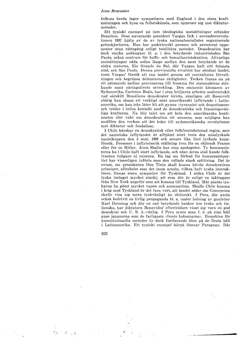 Dess nuvarande president Vargas fick i novemberrevolutionen 1937 hjälp av de av tyska nationalsocialister organiserade grönskjortorna.