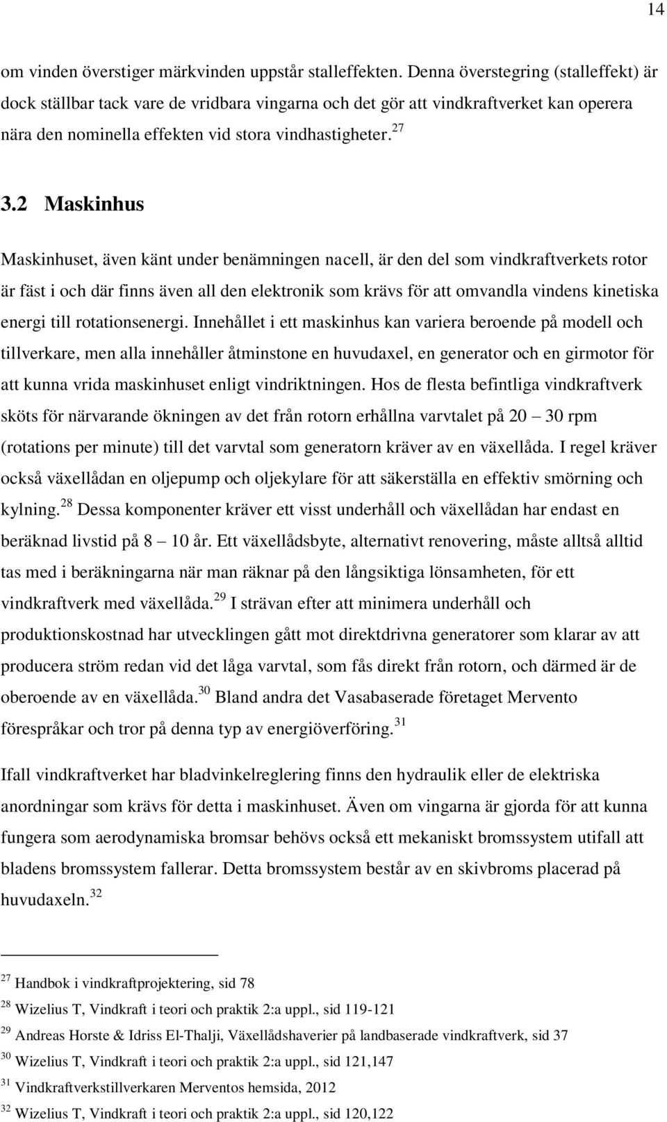 2 Maskinhus Maskinhuset, även känt under benämningen nacell, är den del som vindkraftverkets rotor är fäst i och där finns även all den elektronik som krävs för att omvandla vindens kinetiska energi