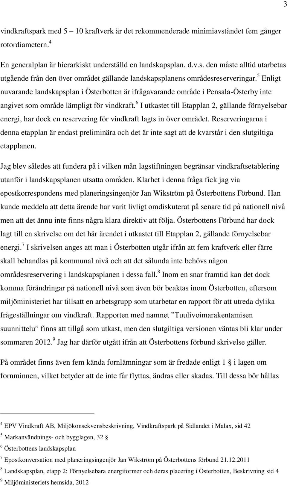 6 I utkastet till Etapplan 2, gällande förnyelsebar energi, har dock en reservering för vindkraft lagts in över området.