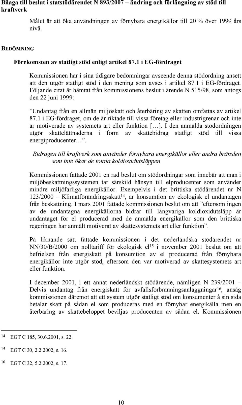 Kommissionen har i sina tidigare bedömningar avseende denna stödordning ansett att den utgör statligt stöd i den mening som avses i artikel 87.1 i EG-fördraget.