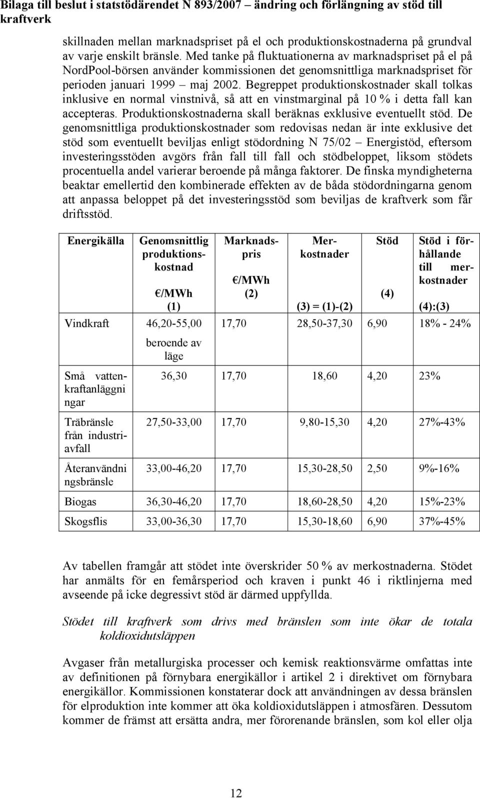 Begreppet produktionskostnader skall tolkas inklusive en normal vinstnivå, så att en vinstmarginal på 10 % i detta fall kan accepteras. Produktionskostnaderna skall beräknas exklusive eventuellt stöd.