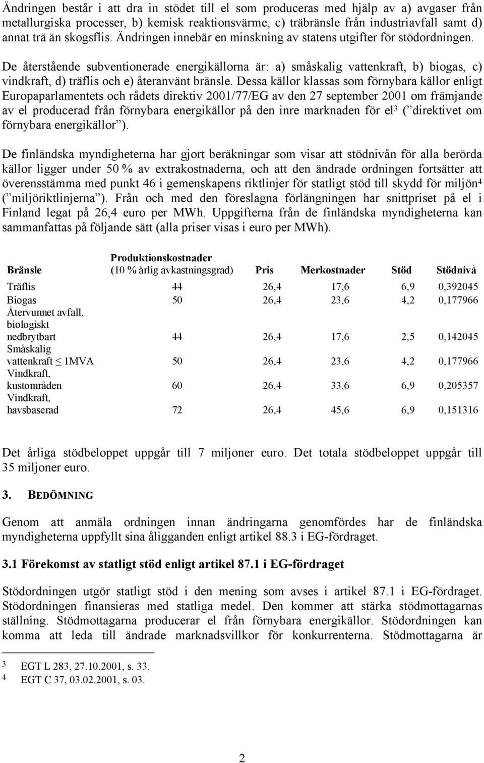 De återstående subventionerade energikällorna är: a) småskalig vattenkraft, b) biogas, c) vindkraft, d) träflis och e) återanvänt bränsle.