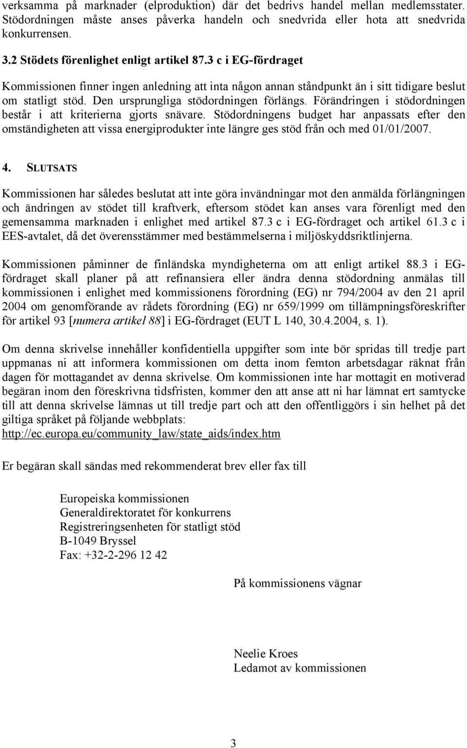 Den ursprungliga stödordningen förlängs. Förändringen i stödordningen består i att kriterierna gjorts snävare.