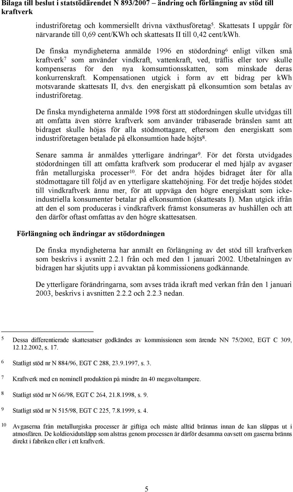 deras konkurrenskraft. Kompensationen utgick i form av ett bidrag per kwh motsvarande skattesats II, dvs. den energiskatt på elkonsumtion som betalas av industriföretag.