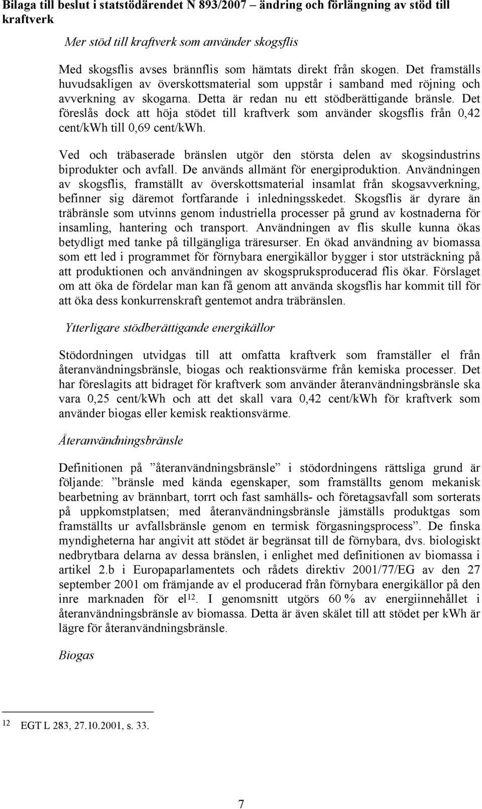 Det föreslås dock att höja stödet till som använder skogsflis från 0,42 cent/kwh till 0,69 cent/kwh. Ved och träbaserade bränslen utgör den största delen av skogsindustrins biprodukter och avfall.