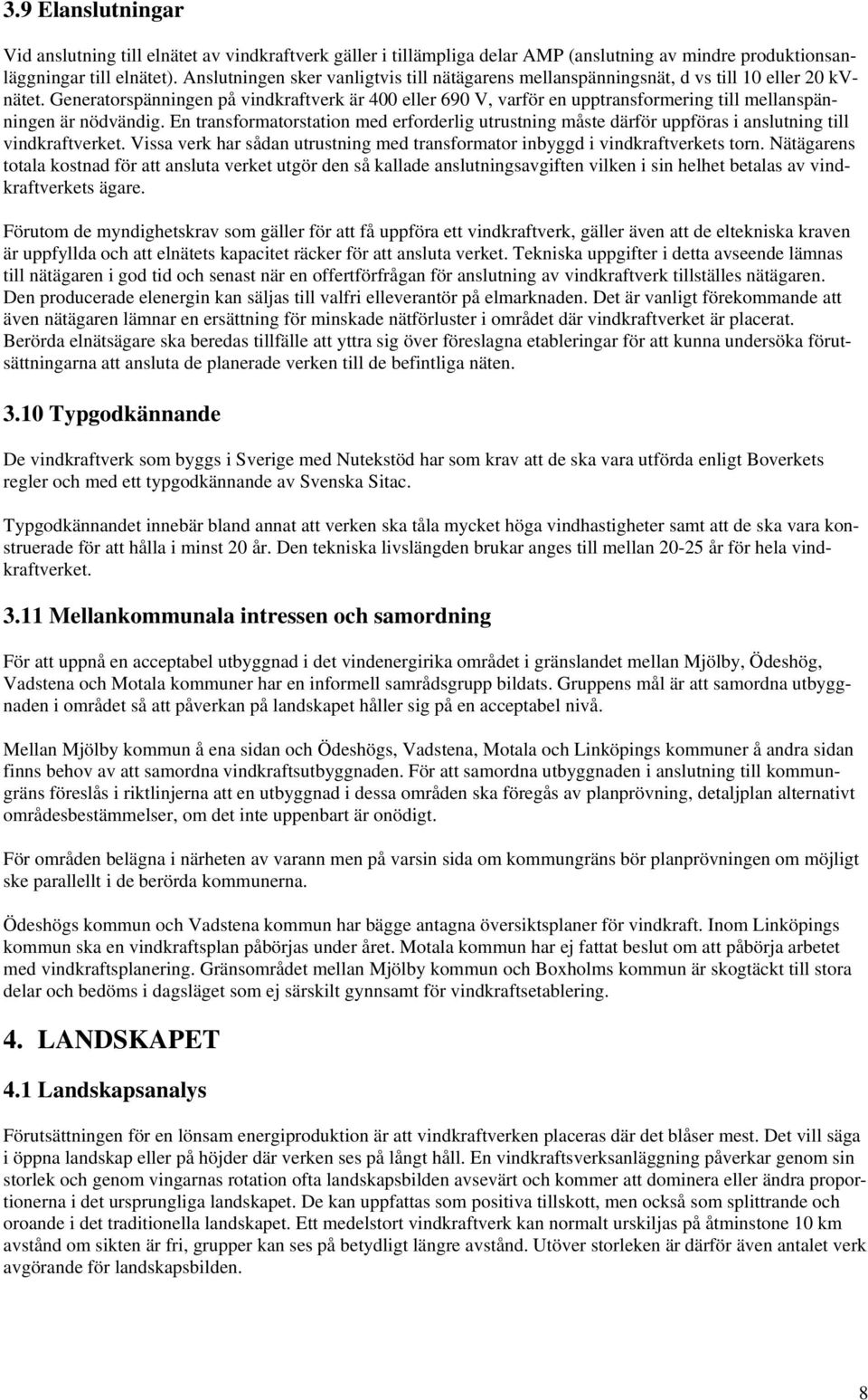 Generatorspänningen på vindkraftverk är 400 eller 690 V, varför en upptransformering till mellanspänningen är nödvändig.