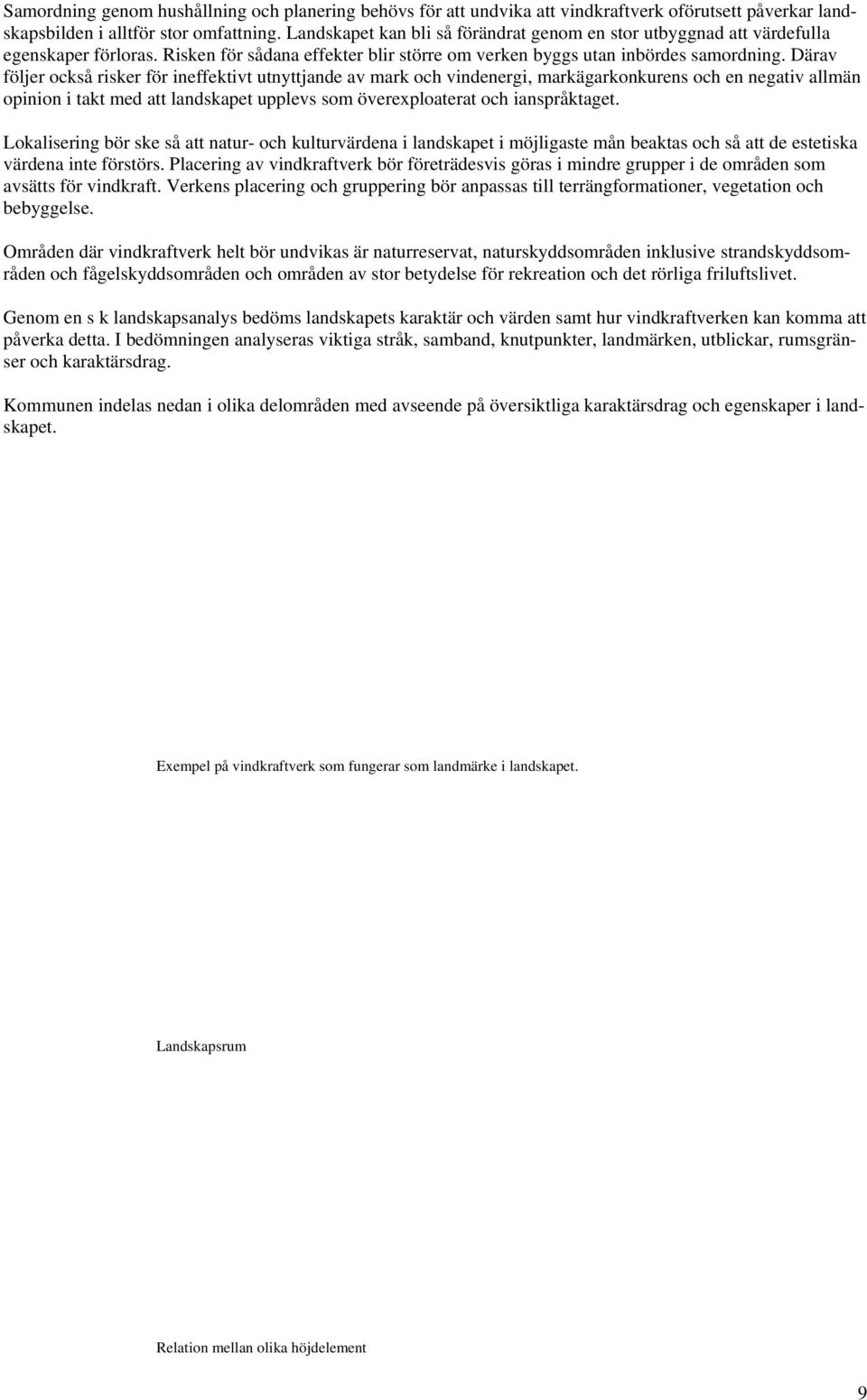 Därav följer också risker för ineffektivt utnyttjande av mark och vindenergi, markägarkonkurens och en negativ allmän opinion i takt med att landskapet upplevs som överexploaterat och ianspråktaget.