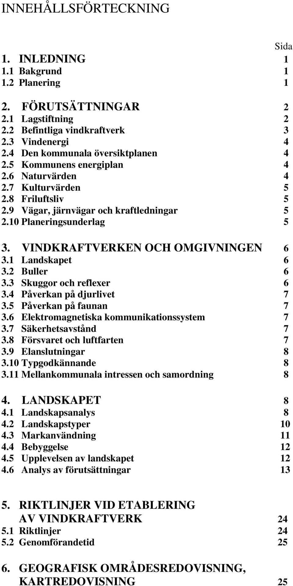 1 Landskapet 6 3.2 Buller 6 3.3 Skuggor och reflexer 6 3.4 Påverkan på djurlivet 7 3.5 Påverkan på faunan 7 3.6 Elektromagnetiska ikationssystem 7 3.7 Säkerhetsavstånd 7 3.