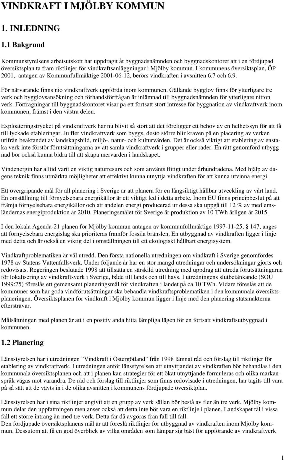 I ens översiktsplan, ÖP 2001, antagen av Kommunfullmäktige 2001-06-12, berörs vindkraften i avsnitten 6.7 och 6.9. För närvarande finns nio vindkraftverk uppförda inom en.