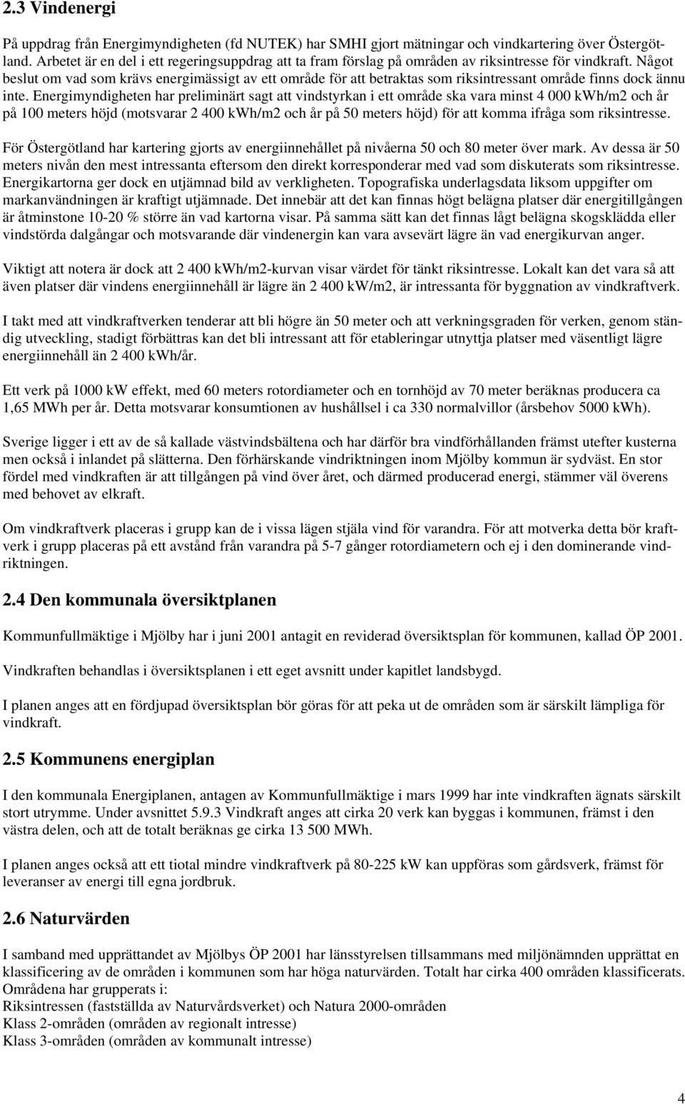 Något beslut om vad som krävs energimässigt av ett område för att betraktas som riksintressant område finns dock ännu inte.