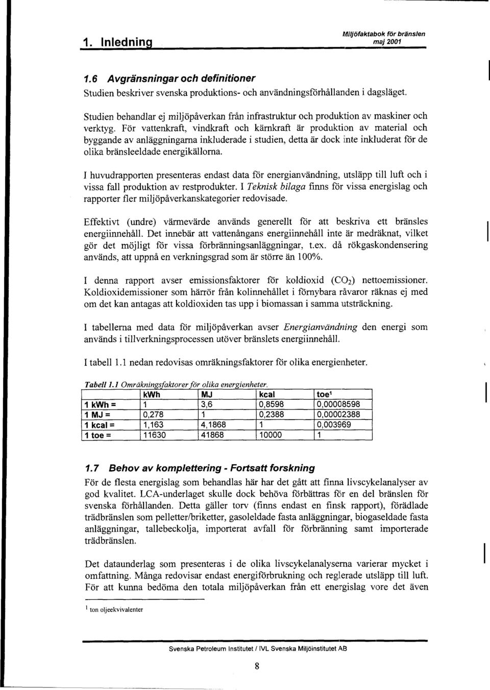 For vattenkraft, vindkraft och karnkraft ar production av material och byggande av anlaggningarna inkluderade i studien, detta & dock inte inkluderat for de olika bransleeldade energikallorna.