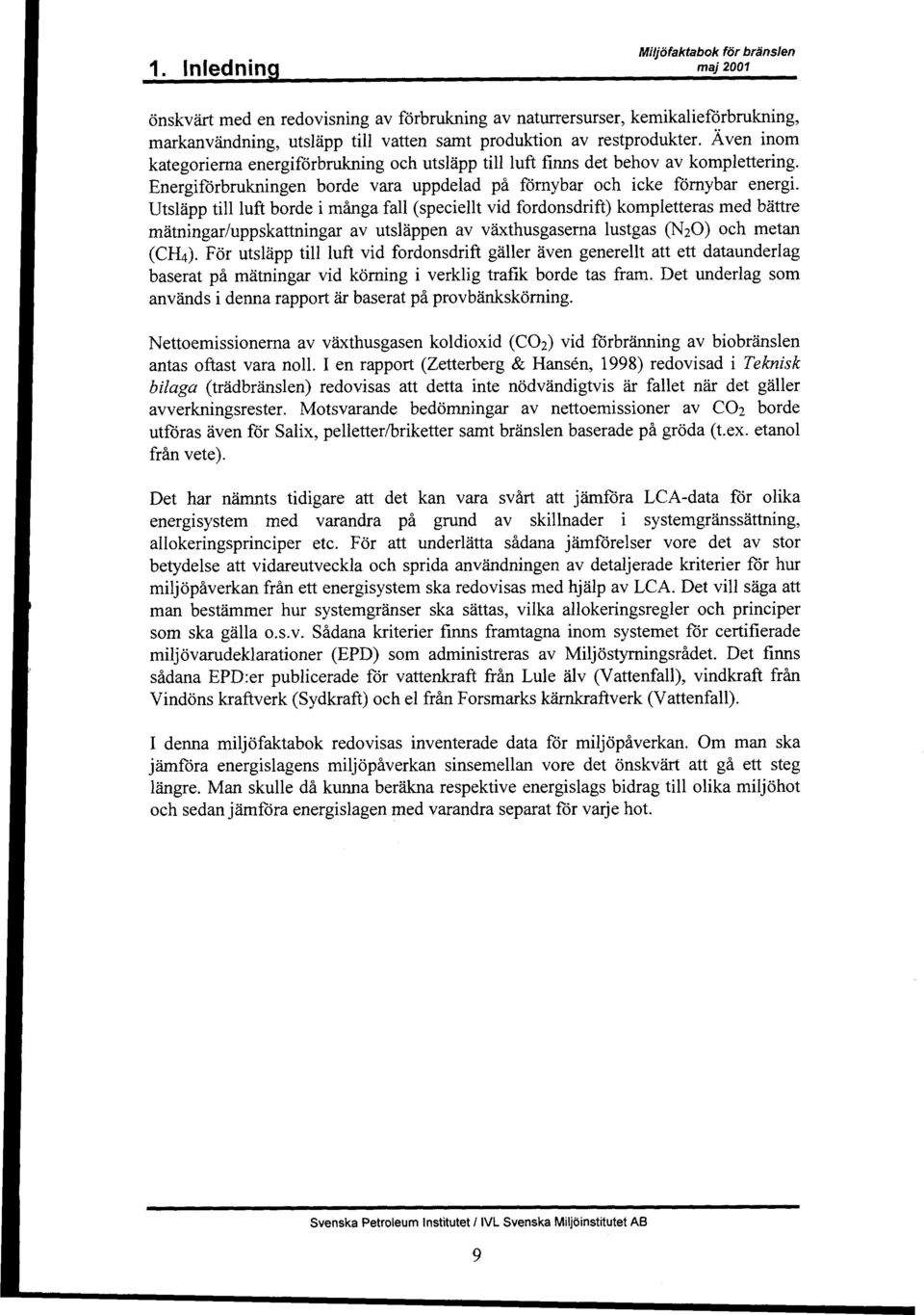 Utslapp till luft horde i mtiga fall (speciellt vid fordonsdrift) kompletteras med battre matningar/uppskattningar av utslappen av vaxthusgaserna Iustgas (NzO) och metan (CH4).