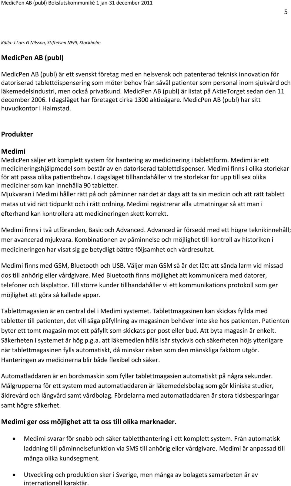 MedicPen AB (publ) är listat på AktieTorget sedan den 11 december 2006. I dagsläget har företaget cirka 1300 aktieägare. MedicPen AB (publ) har sitt huvudkontor i Halmstad.