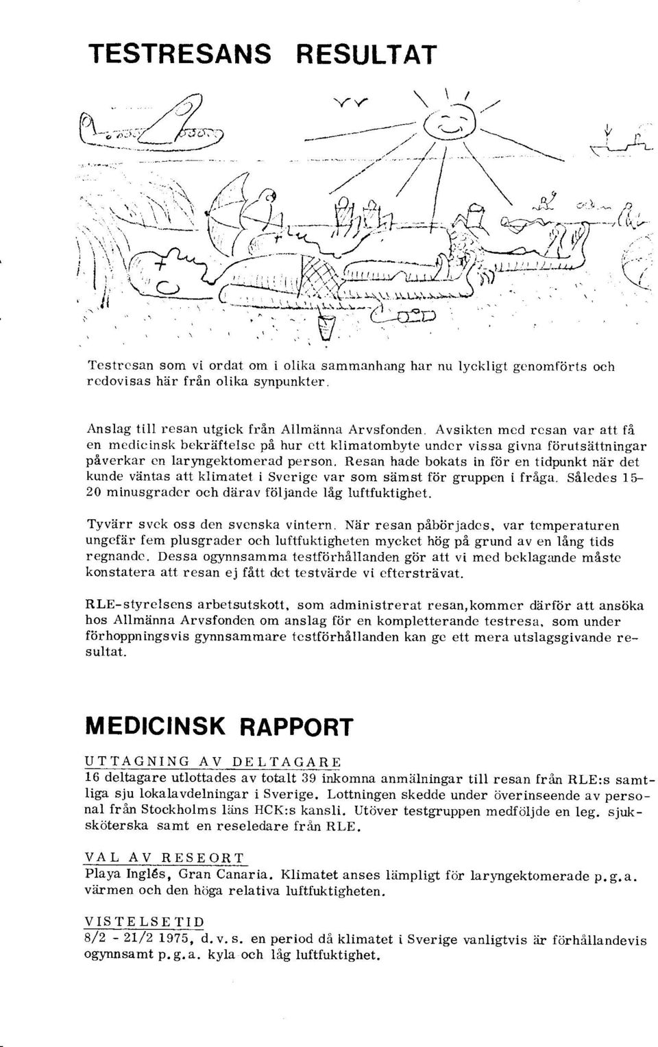 Avsikten mcd rcsan var att få en mcdicinsk bekräfteisc på hur ctt klimatombyte undcr vissa givna förutsättningar påverkar cn laryngektomerad person.