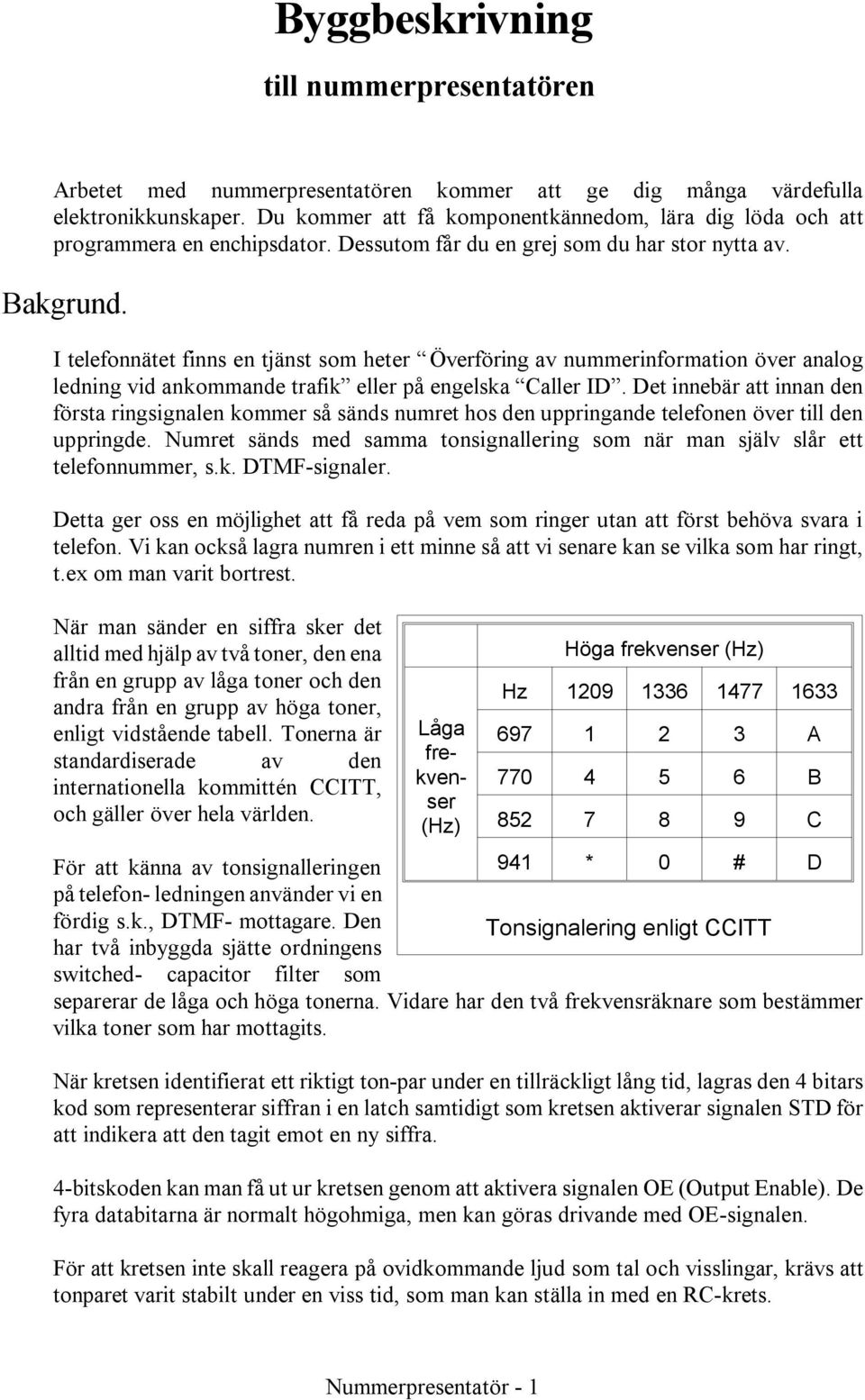 I te le fonnätet finns en tjänst som heter Överföring av num mer in for ma tion över ana log ledning vid an kom mande trafik el ler på engel ska Caller ID.