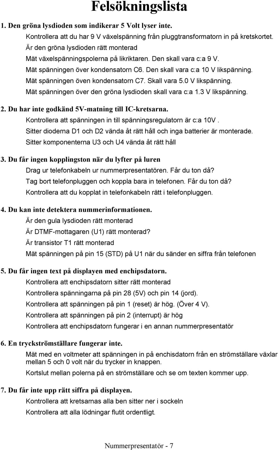 Mät spänningen öven kondensatorn C7. Skall vara 5.0 V likspänning. Mät spänningen över den gröna lysdioden skall vara c:a 1.3 V likspänning. 2. Du har inte godkänd 5V-matning till IC-kretsarna.