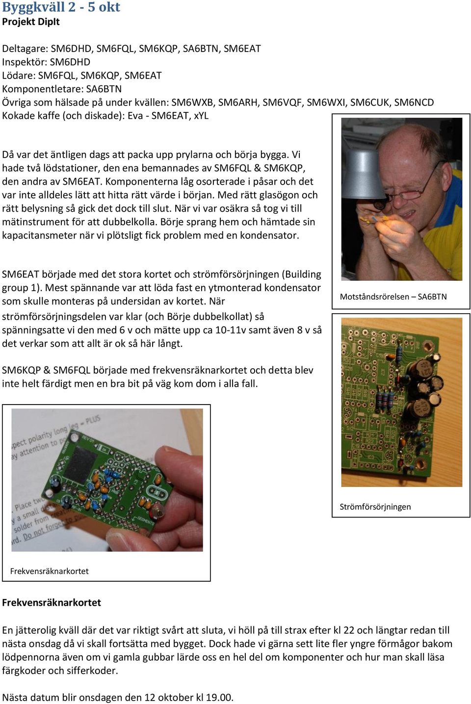 Vi hade två lödstationer, den ena bemannades av SM6FQL & SM6KQP, den andra av SM6EAT. Komponenterna låg osorterade i påsar och det var inte alldeles lätt att hitta rätt värde i början.