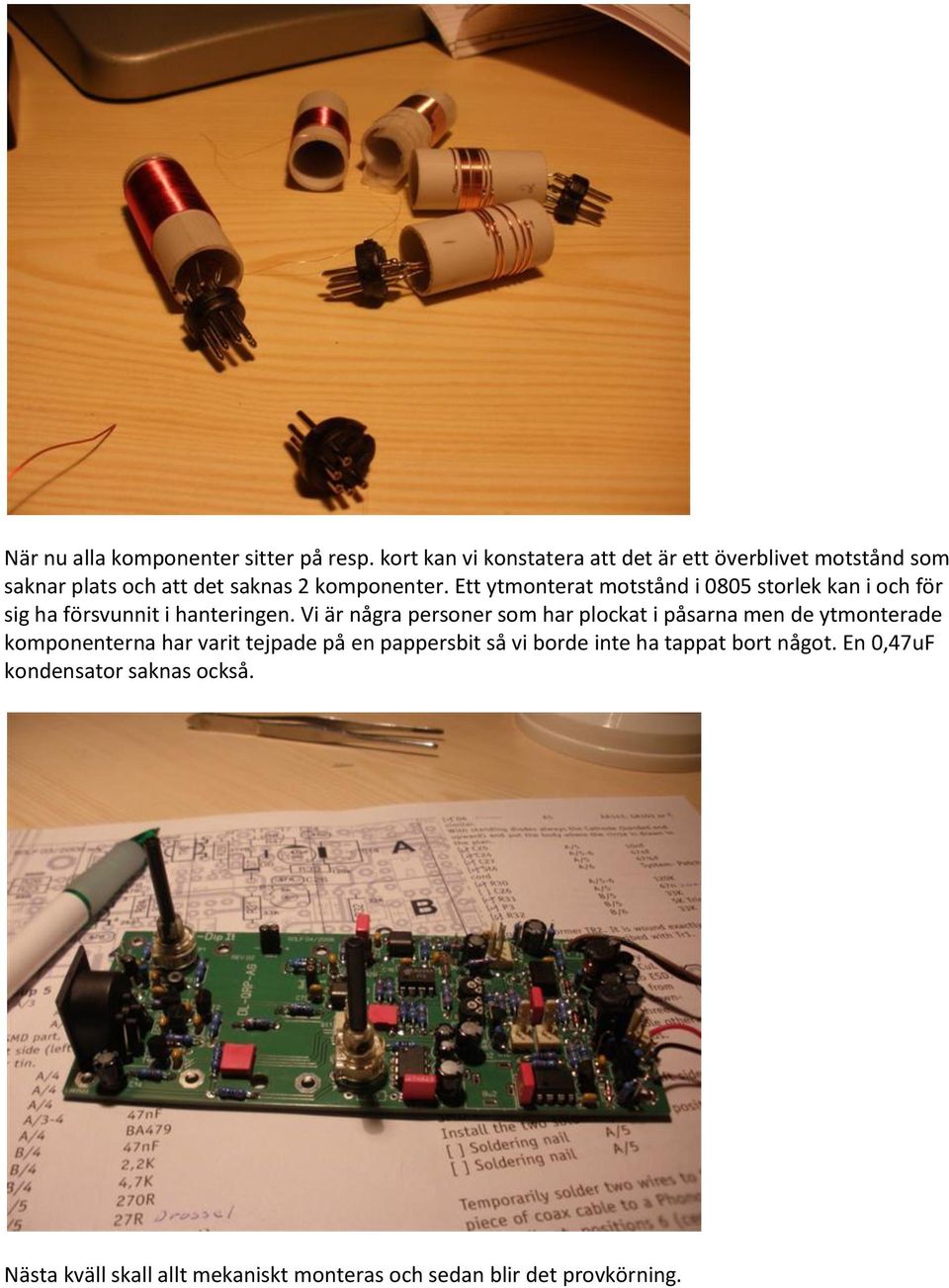 Ett ytmonterat motstånd i 0805 storlek kan i och för sig ha försvunnit i hanteringen.