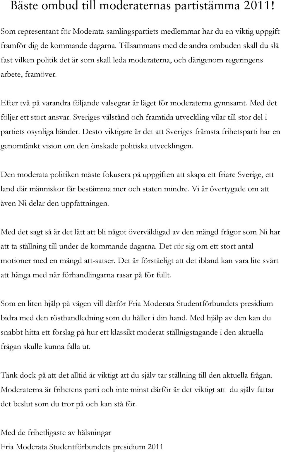 Efter två på varandra följande valsegrar är läget för moderaterna gynnsamt. Med det följer ett stort ansvar. Sveriges välstånd och framtida utveckling vilar till stor del i partiets osynliga händer.