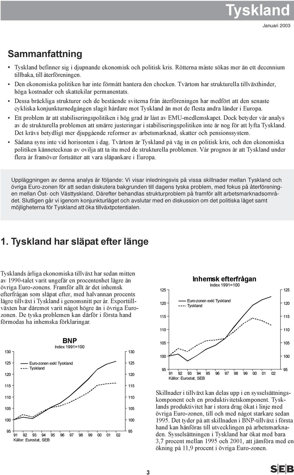 Dessa bräckliga strukturer och de bestående sviterna från återföreningen har medfört att den senaste cykliska konjunkturnedgången slagit hårdare mot Tyskland än mot de flesta andra länder i Europa.