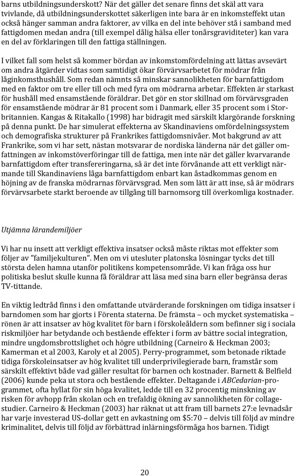 stå i samband med fattigdomen medan andra (till exempel dålig hälsa eller tonårsgraviditeter) kan vara en del av förklaringen till den fattiga ställningen.