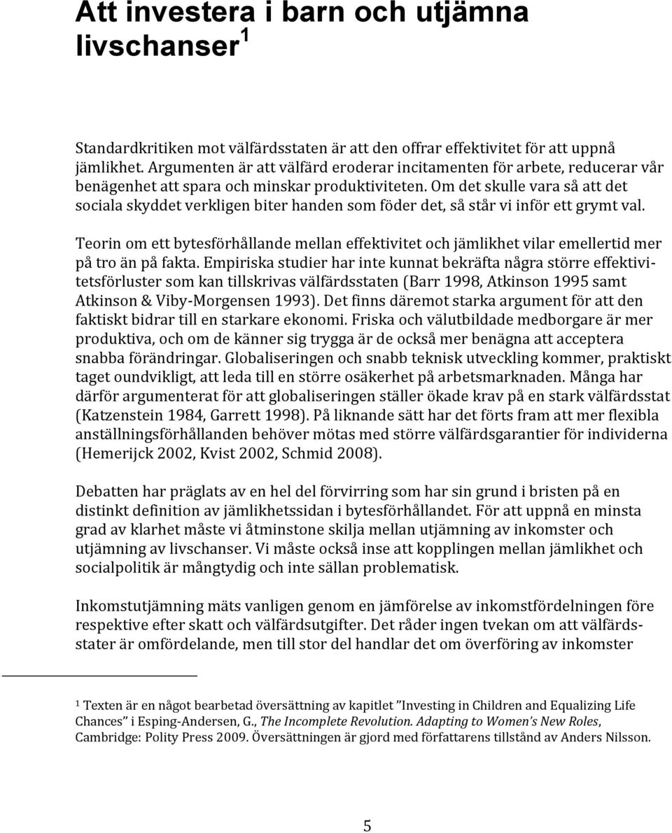 Om det skulle vara så att det sociala skyddet verkligen biter handen som föder det, så står vi inför ett grymt val.