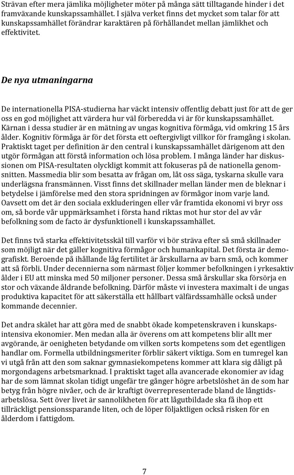 De nya utmaningarna De internationella PISA-studierna har väckt intensiv offentlig debatt just för att de ger oss en god möjlighet att värdera hur väl förberedda vi är för kunskapssamhället.