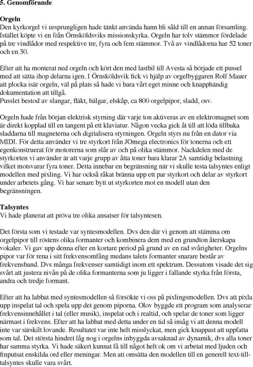 Efter att ha monterat ned orgeln och kört den med lastbil till Avesta så började ett pussel med att sätta ihop delarna igen.