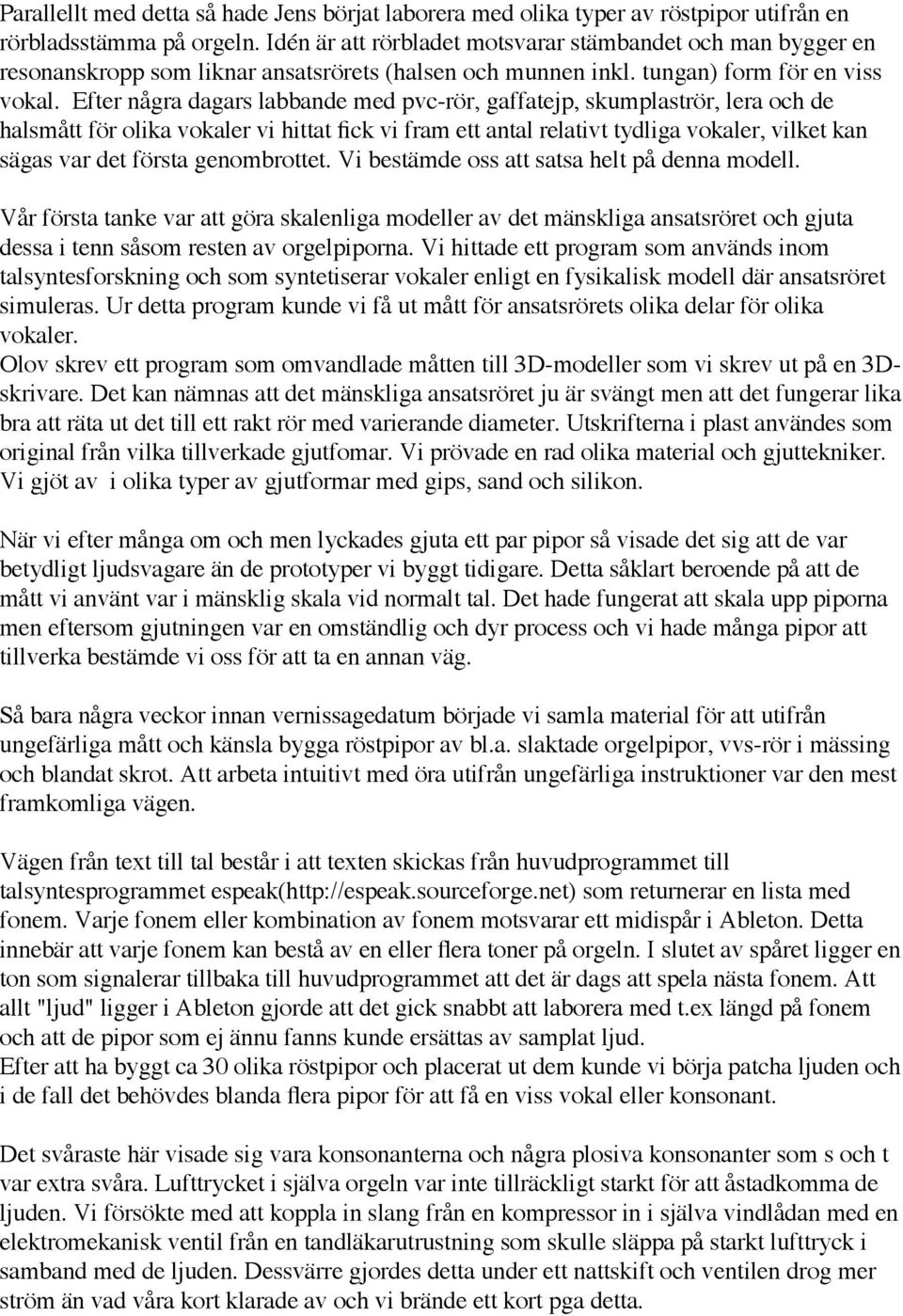 Efter några dagars labbande med pvc-rör, gaffatejp, skumplaströr, lera och de halsmått för olika vokaler vi hittat fick vi fram ett antal relativt tydliga vokaler, vilket kan sägas var det första