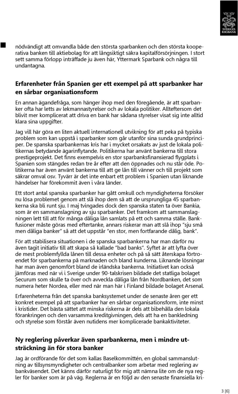 Erfarenheter från Spanien ger ett exempel på att sparbanker har en sårbar organisationsform En annan ägandefråga, som hänger ihop med den föregående, är att sparbanker ofta har letts av