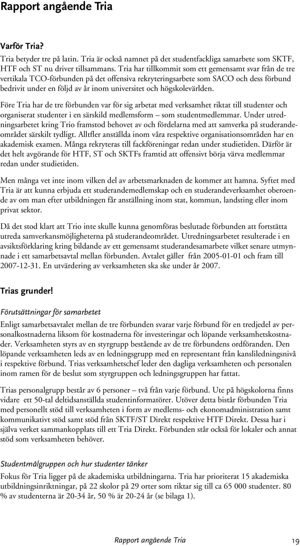 högskolevärlden. Före Tria har de tre förbunden var för sig arbetat med verksamhet riktat till studenter och organiserat studenter i en särskild medlemsform som studentmedlemmar.