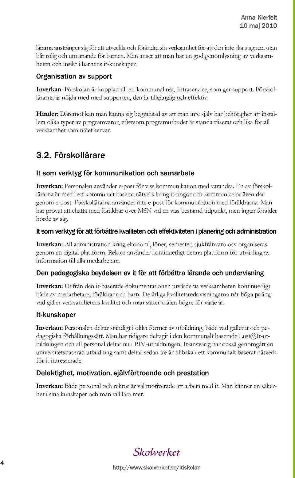 Organisation av support Inverkan: Förskolan är kopplad till ett kommunal nät, Intraservice, som ger support. Förskollärarna är nöjda med med supporten, den är tillgänglig och effektiv.