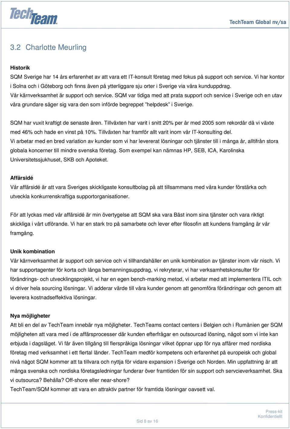 SQM var tidiga med att prata support och service i Sverige och en utav våra grundare säger sig vara den som införde begreppet helpdesk i Sverige. SQM har vuxit kraftigt de senaste åren.