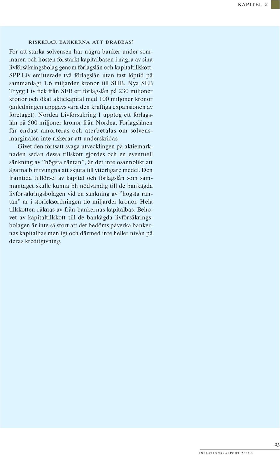 Nya SEB Trygg Liv fick från SEB ett förlagslån på 230 miljoner kronor och ökat aktiekapital med 100 miljoner kronor (anledningen uppgavs vara den kraftiga expansionen av företaget).