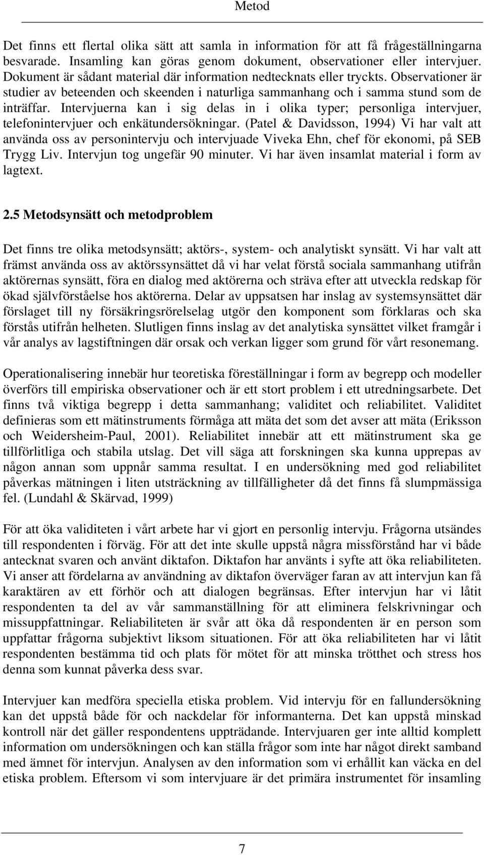 Intervjuerna kan i sig delas in i olika typer; personliga intervjuer, telefonintervjuer och enkätundersökningar.