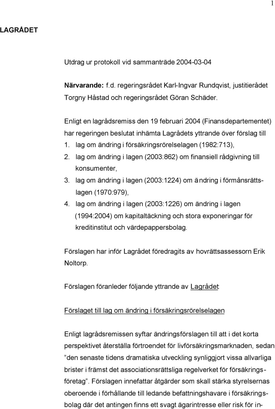 lag om ändring i lagen (2003:862) om finansiell rådgivning till konsumenter, 3. lag om ändring i lagen (2003:1224) om ändring i förmånsrättslagen (1970:979), 4.