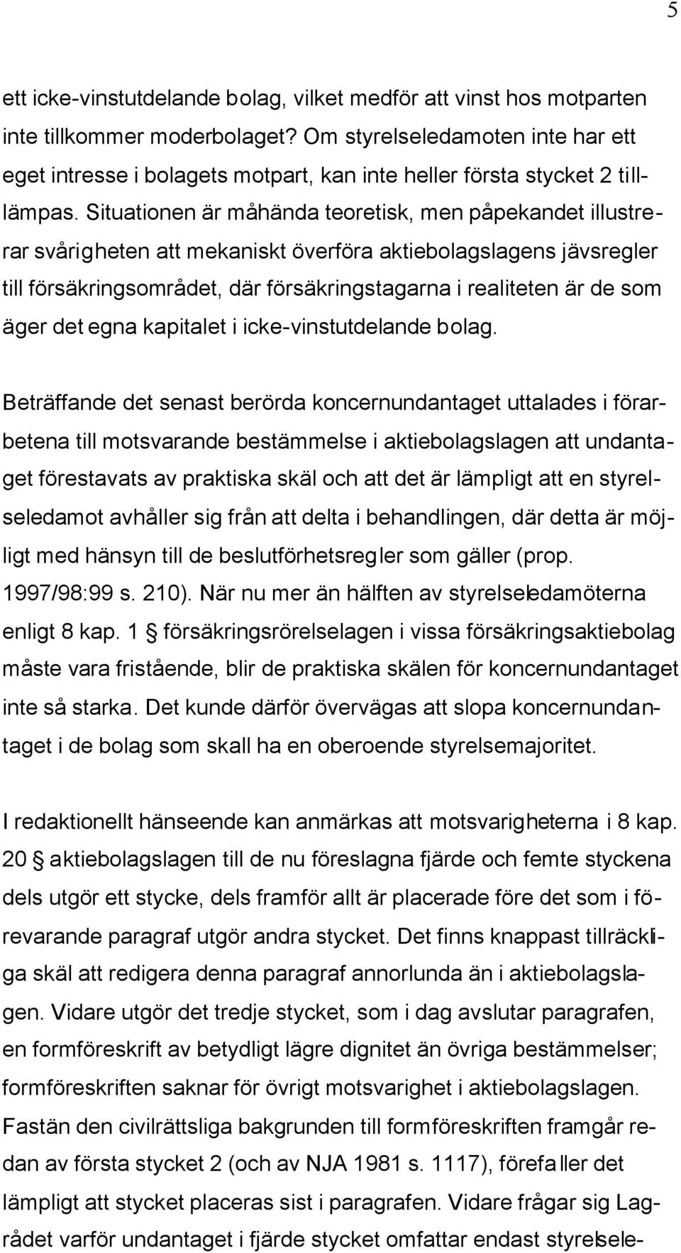 Situationen är måhända teoretisk, men påpekandet illustrerar svårigheten att mekaniskt överföra aktiebolagslagens jävsregler till försäkringsområdet, där försäkringstagarna i realiteten är de som