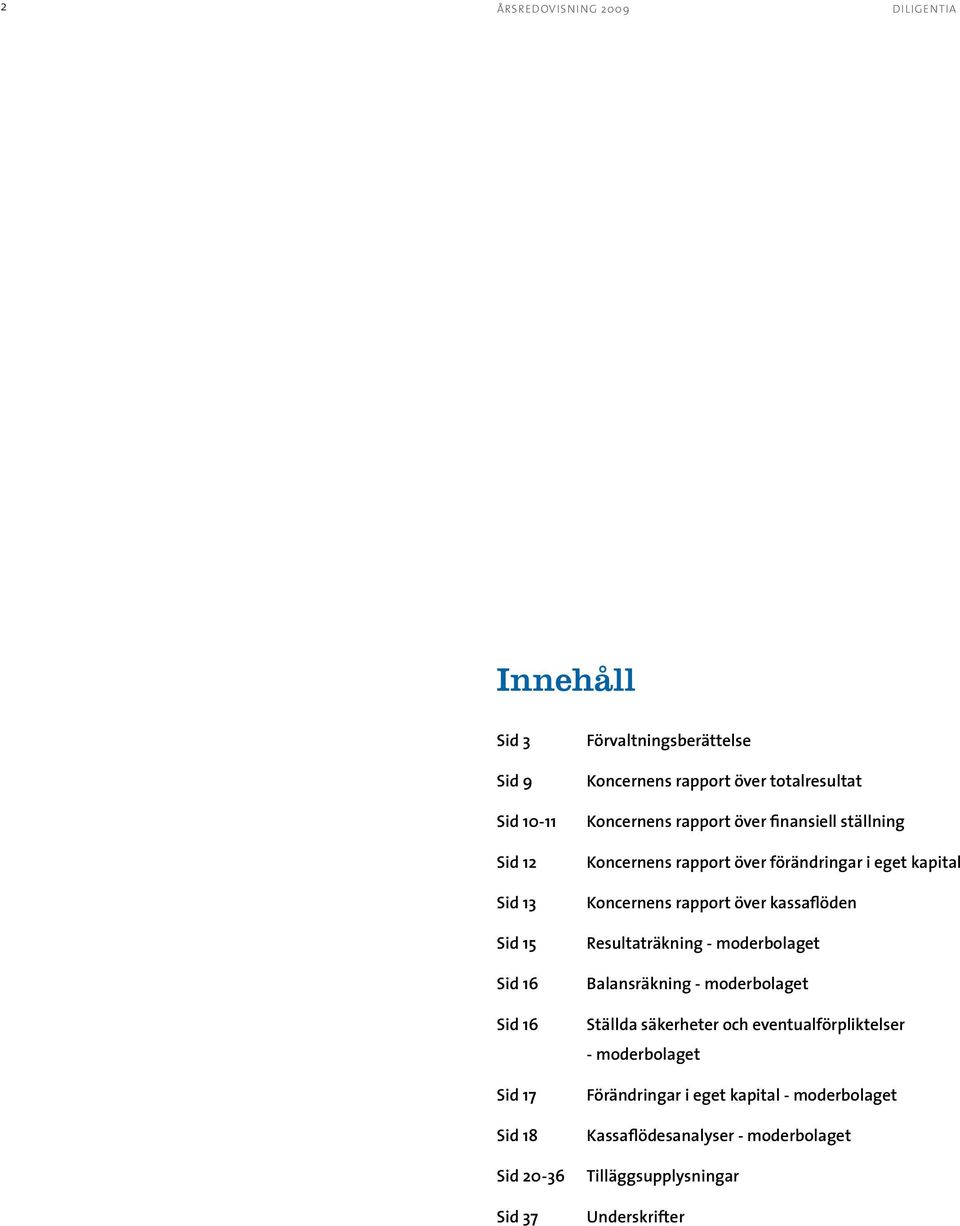 kapital s rapport över kassaflöden Resultaträkning - moderbolaget Balansräkning - moderbolaget Ställda säkerheter och