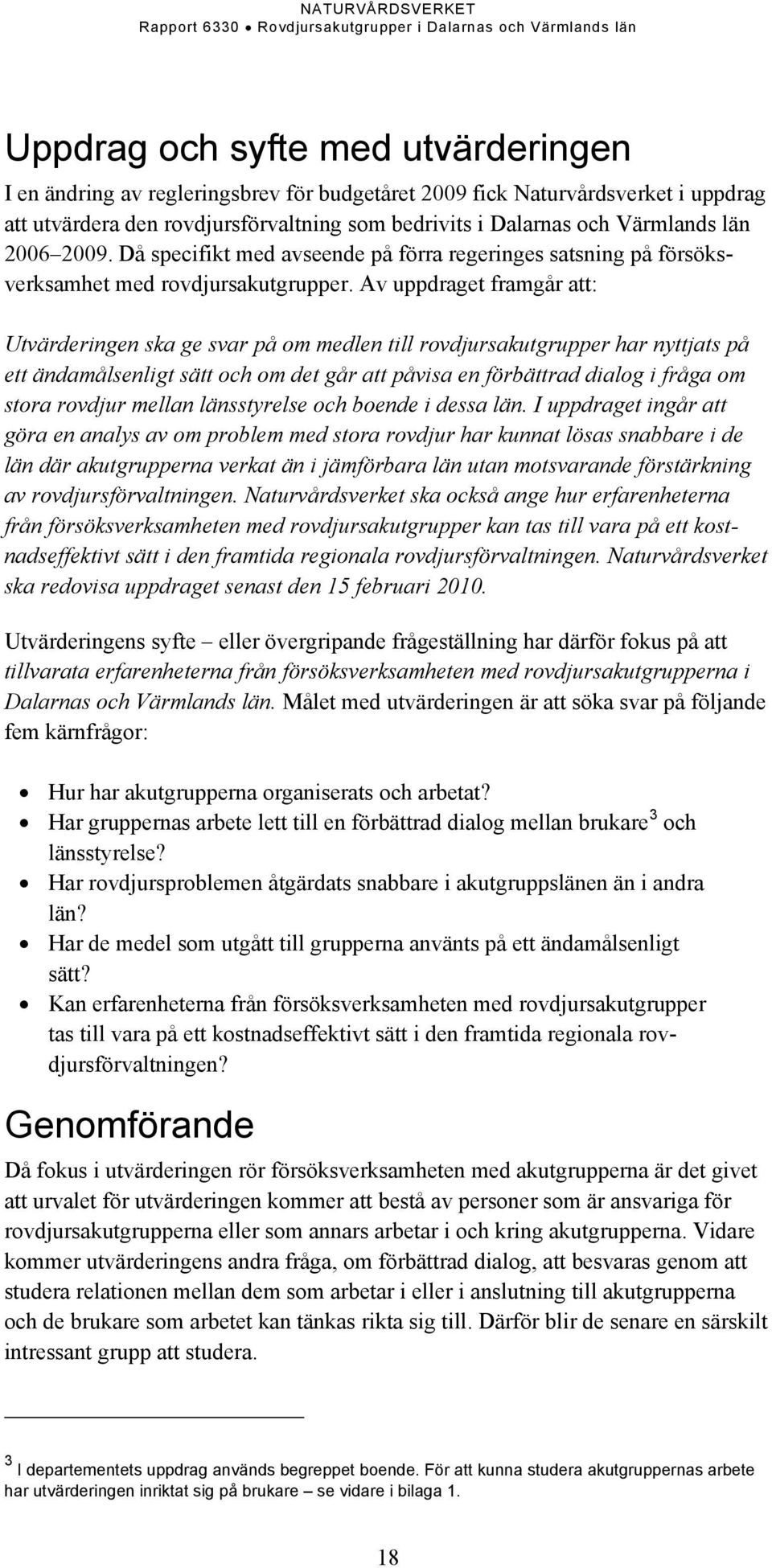 Av uppdraget framgår att: Utvärderingen ska ge svar på om medlen till rovdjursakutgrupper har nyttjats på ett ändamålsenligt sätt och om det går att påvisa en förbättrad dialog i fråga om stora