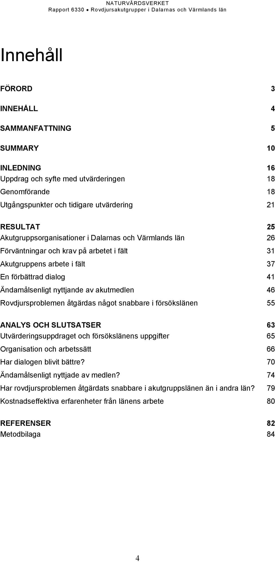 46 Rovdjursproblemen åtgärdas något snabbare i försökslänen 55 ANALYS OCH SLUTSATSER 63 Utvärderingsuppdraget och försökslänens uppgifter 65 Organisation och arbetssätt 66 Har dialogen blivit