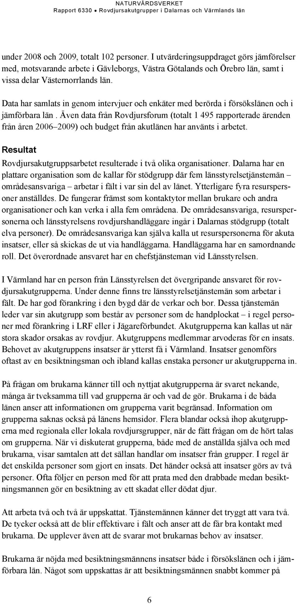 Även data från Rovdjursforum (totalt 1 495 rapporterade ärenden från åren 2006 2009) och budget från akutlänen har använts i arbetet.