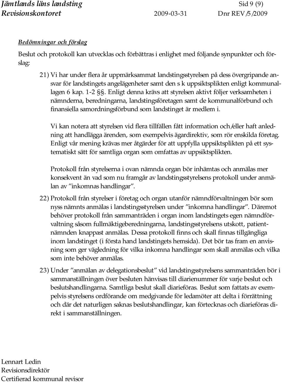 Enligt denna krävs att styrelsen aktivt följer verksamheten i nämnderna, beredningarna, landstingsföretagen samt de kommunalförbund och finansiella samordningsförbund som landstinget är medlem i.