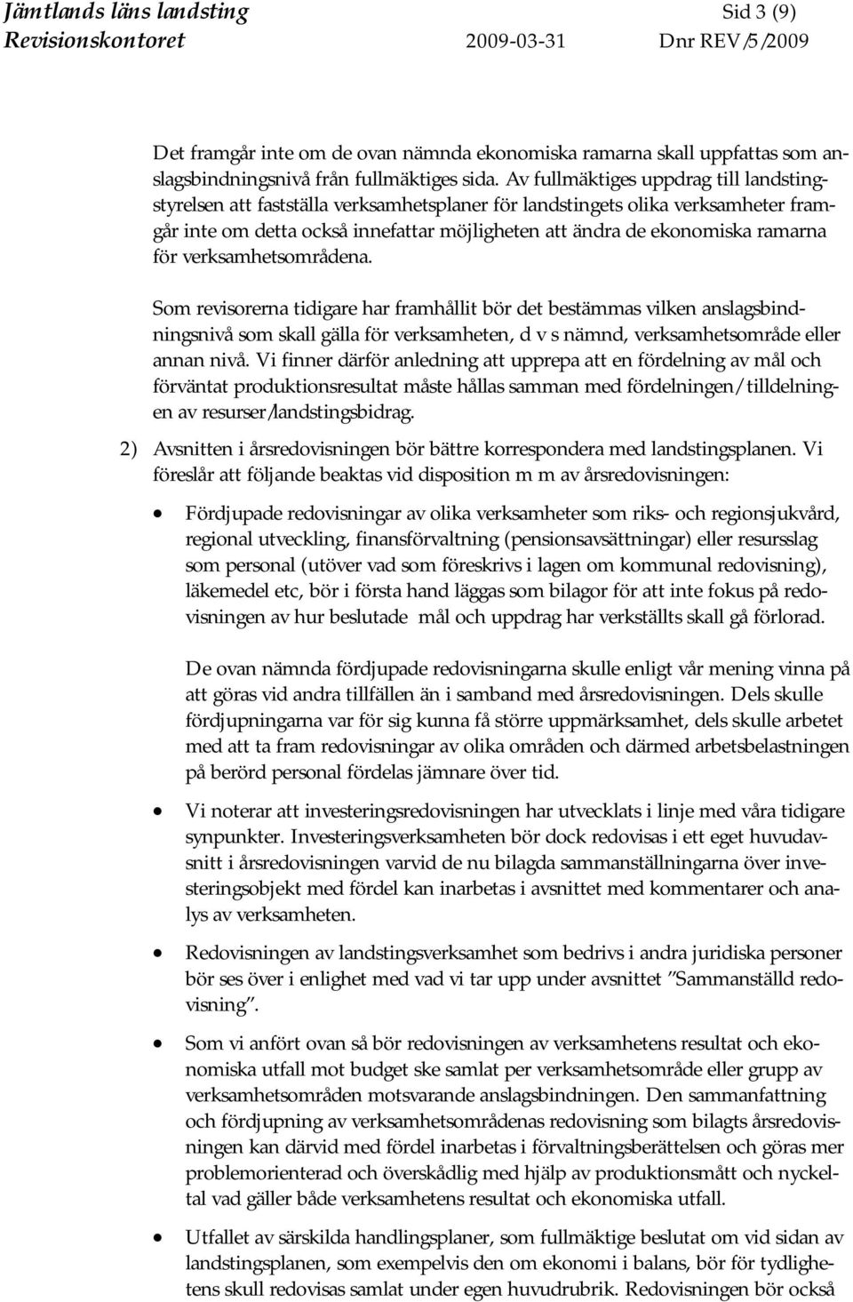 för verksamhetsområdena. Som revisorerna tidigare har framhållit bör det bestämmas vilken anslagsbindningsnivå som skall gälla för verksamheten, d v s nämnd, verksamhetsområde eller annan nivå.