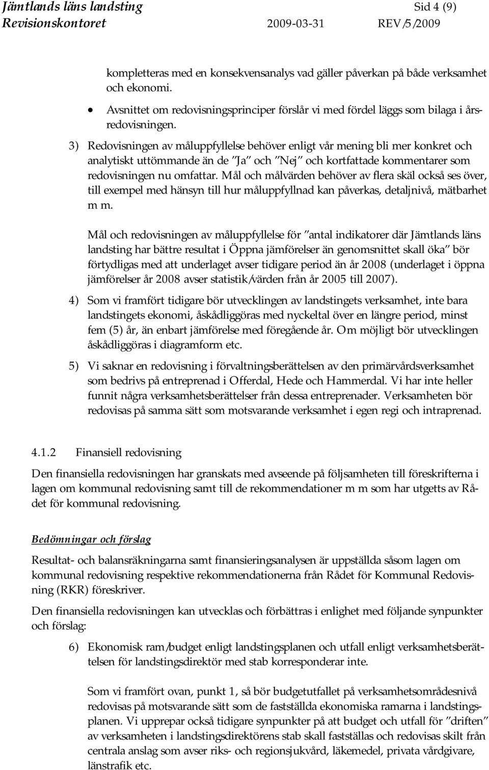 3) Redovisningen av måluppfyllelse behöver enligt vår mening bli mer konkret och analytiskt uttömmande än de Ja och Nej och kortfattade kommentarer som redovisningen nu omfattar.