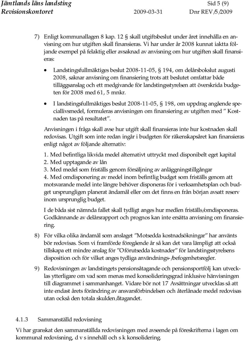 Vi har under år 2008 kunnat iaktta följande exempel på felaktig eller avsaknad av anvisning om hur utgiften skall finansieras: Landstingsfullmäktiges beslut 2008-11-05, 194, om delårsbokslut augusti