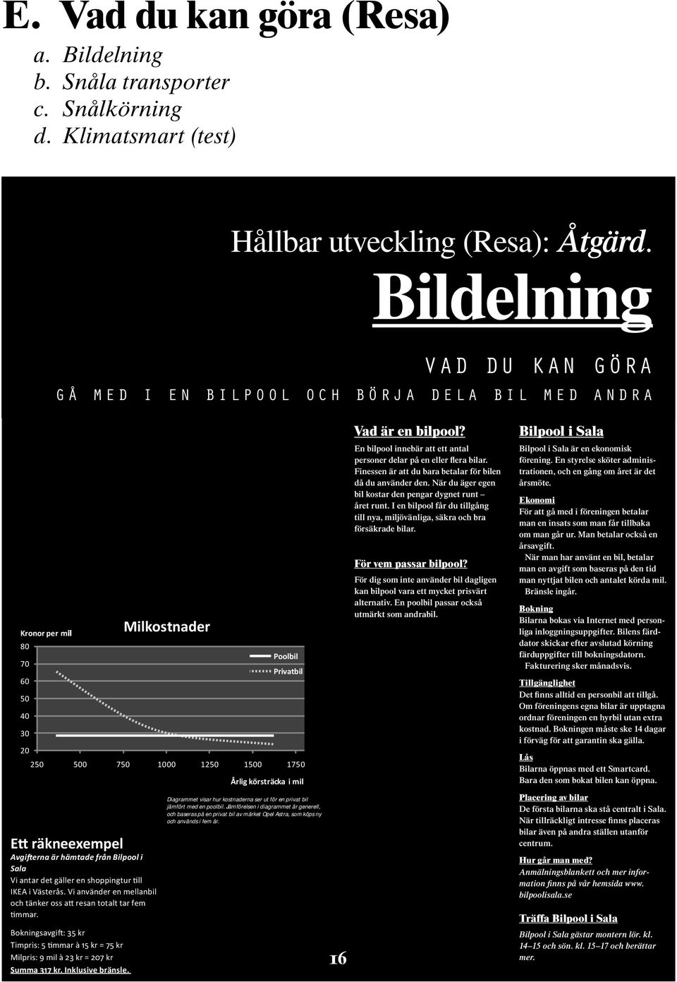 Avgifterna är hämtade från Bilpool i Sala Vi antar det gäller en shoppingtur till IKEA i Västerås. Vi använder en mellanbil och tänker oss att resan totalt tar fem timmar.