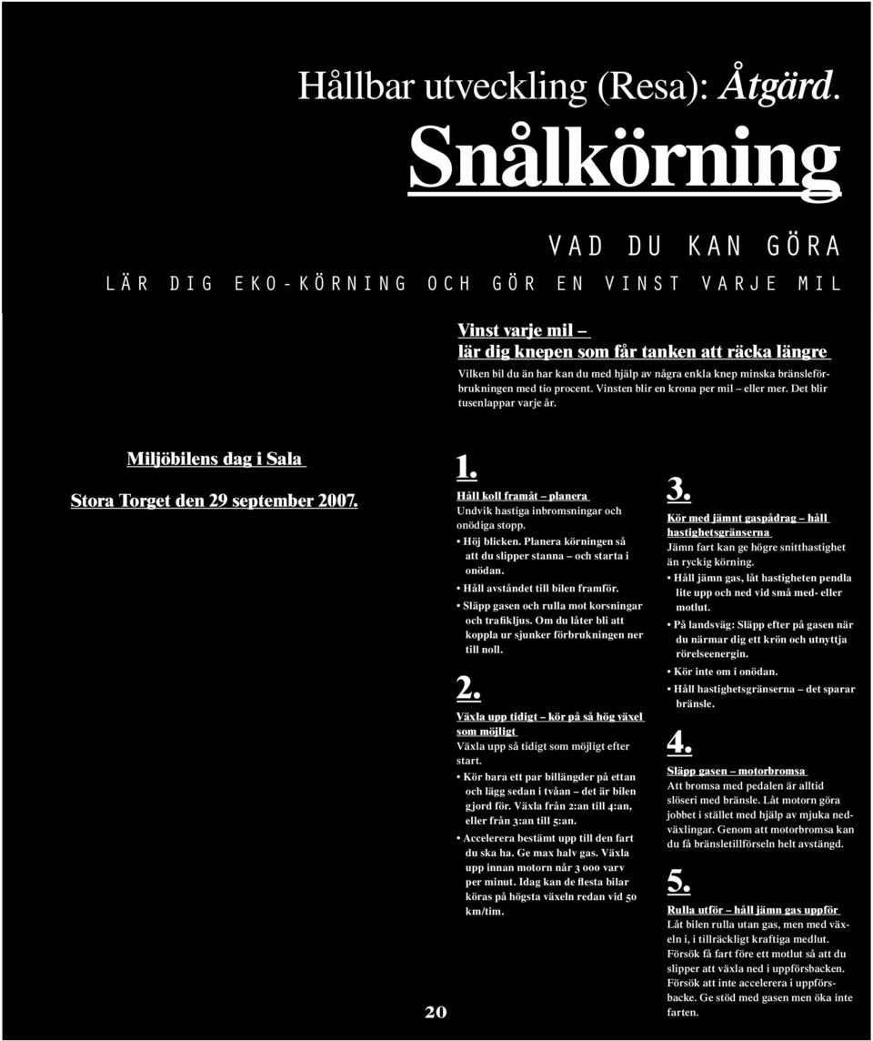 bränsleförbrukningen med tio procent. Vinsten blir en krona per mil eller mer. Det blir tusenlappar varje år. Miljöbilens dag i Sala Stora Torget den 29 september 2007. 20 1.